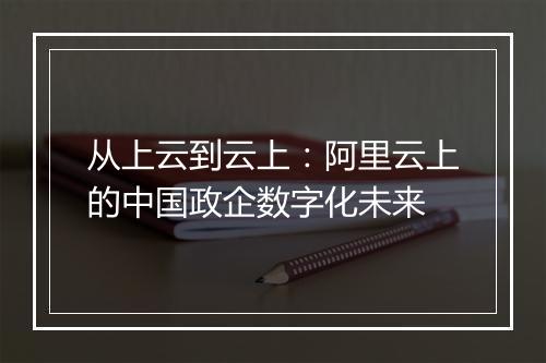 从上云到云上：阿里云上的中国政企数字化未来