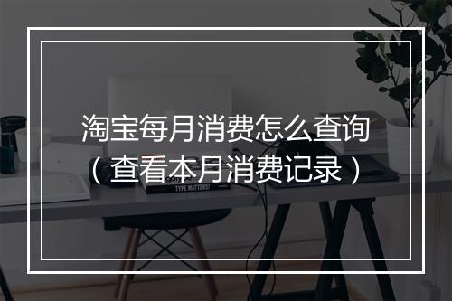 淘宝每月消费怎么查询（查看本月消费记录）
