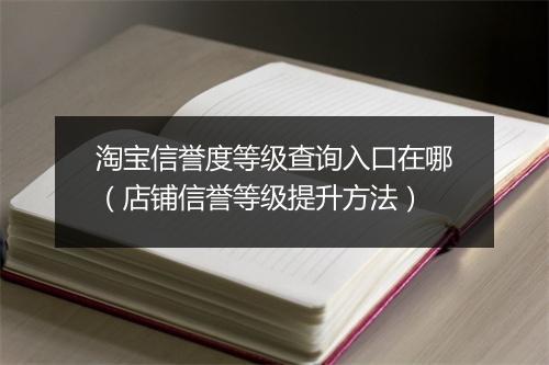 淘宝信誉度等级查询入口在哪（店铺信誉等级提升方法）