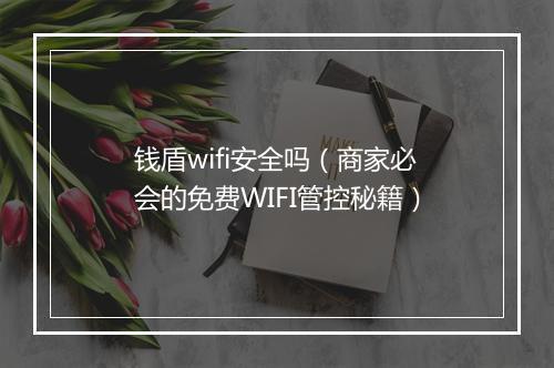 钱盾wifi安全吗（商家必会的免费WIFI管控秘籍）