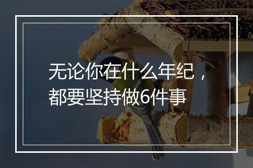 无论你在什么年纪，都要坚持做6件事