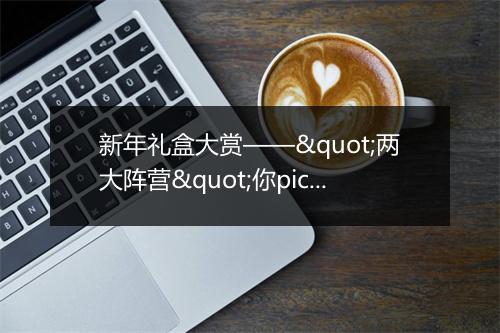新年礼盒大赏——"两大阵营"你pick哪个？