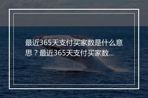 最近365天支付买家数是什么意思？最近365天支付买家数指什么？