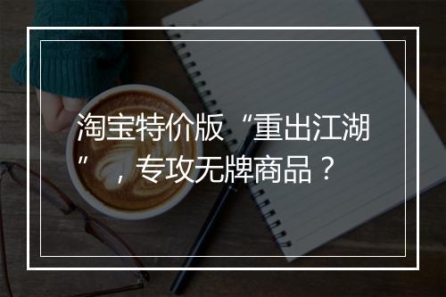 淘宝特价版“重出江湖”，专攻无牌商品？