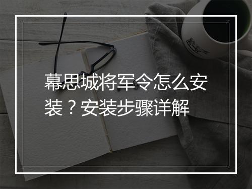 幕思城将军令怎么安装？安装步骤详解