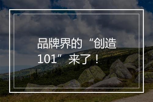 品牌界的“创造101”来了！