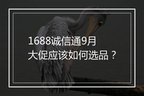 1688诚信通9月大促应该如何选品？
