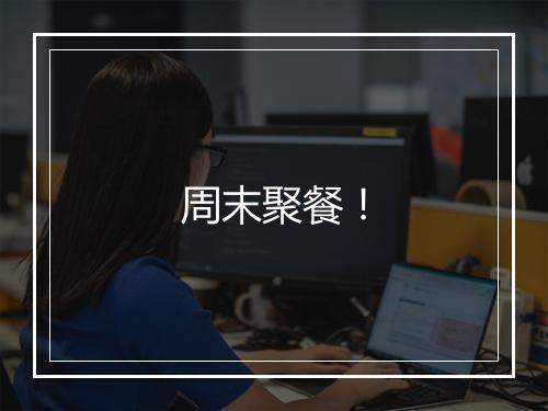 周末聚餐！