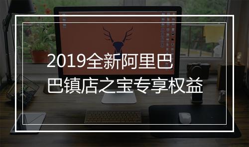 2019全新阿里巴巴镇店之宝专享权益