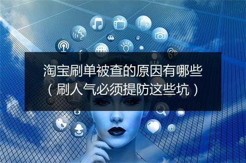 淘宝刷单被查的原因有哪些（刷人气必须提防这些坑）