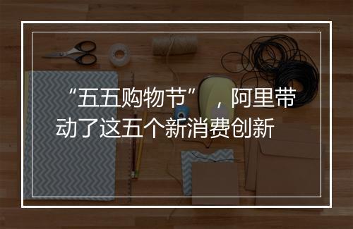 “五五购物节”，阿里带动了这五个新消费创新