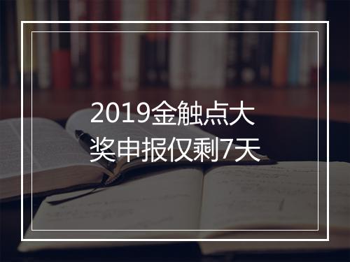 2019金触点大奖申报仅剩7天
