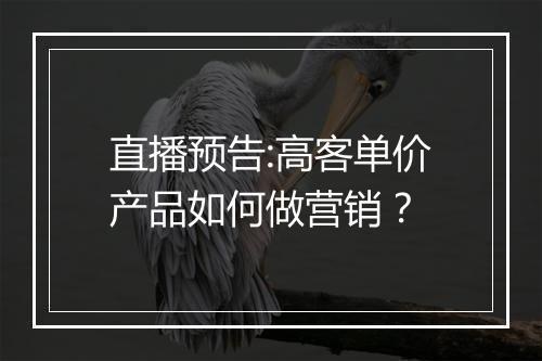 直播预告:高客单价产品如何做营销？