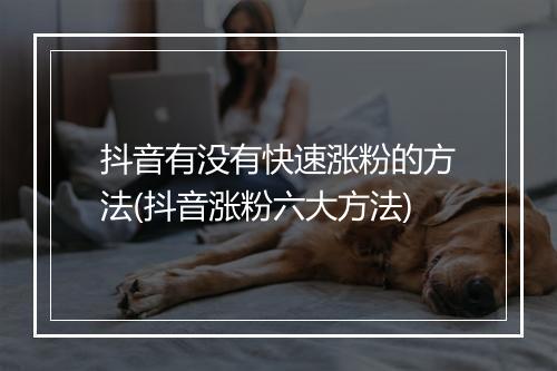抖音有没有快速涨粉的方法(抖音涨粉六大方法)