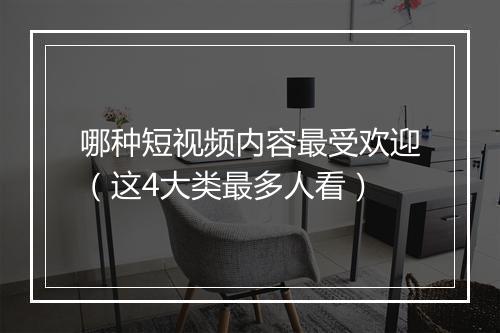 哪种短视频内容最受欢迎（这4大类最多人看）