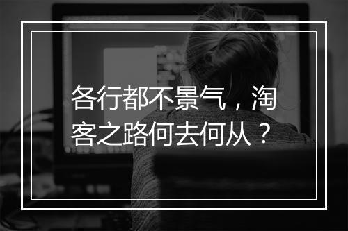 各行都不景气，淘客之路何去何从？