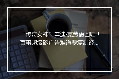 “传奇女神”辛迪·克劳馥回归！百事超级碗广告难道要复制经典？