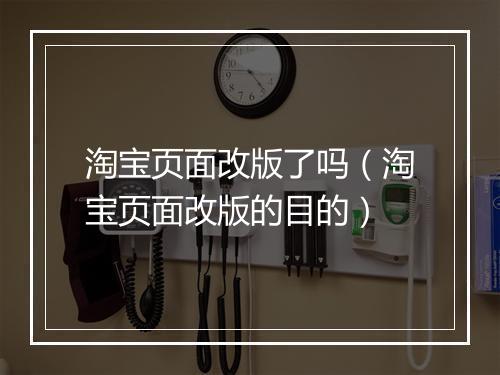 淘宝页面改版了吗（淘宝页面改版的目的）