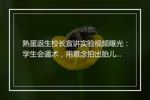 熟蛋返生校长宣讲实验视频曝光：学生会遁术，用意念拍出胎儿性别