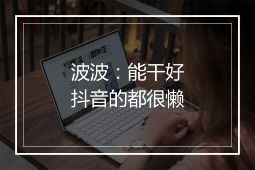 波波：能干好抖音的都很懒