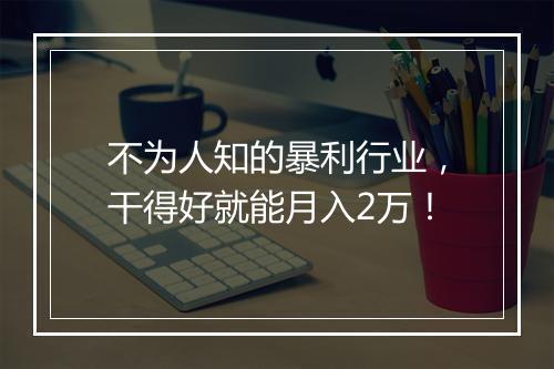 不为人知的暴利行业，干得好就能月入2万！
