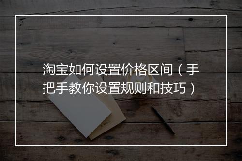 淘宝如何设置价格区间（手把手教你设置规则和技巧）