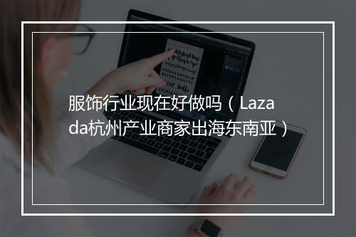 服饰行业现在好做吗（Lazada杭州产业商家出海东南亚）