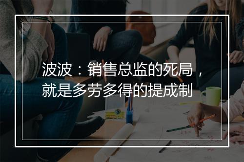 波波：销售总监的死局，就是多劳多得的提成制