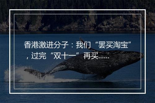 香港激进分子：我们“罢买淘宝”，过完“双十一”再买......
