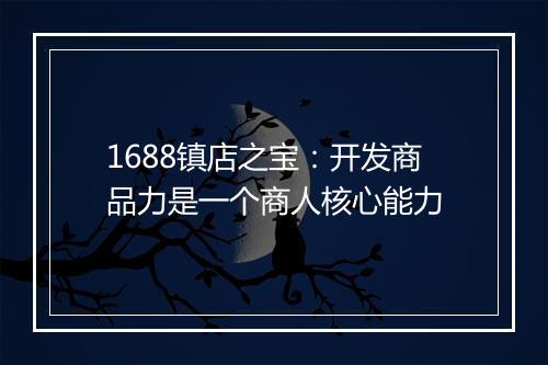 1688镇店之宝：开发商品力是一个商人核心能力