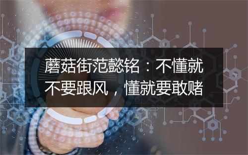 蘑菇街范懿铭：不懂就不要跟风，懂就要敢赌