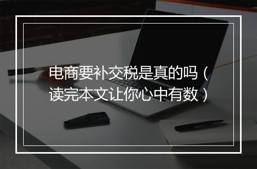 电商要补交税是真的吗（读完本文让你心中有数）