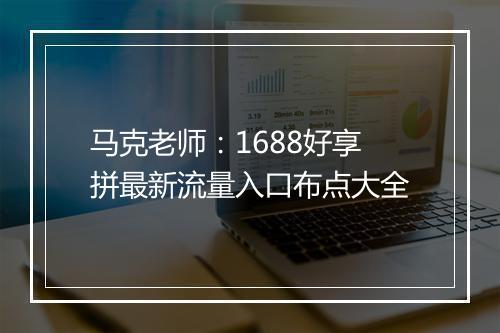 马克老师：1688好享拼最新流量入口布点大全