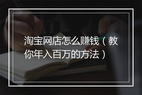 淘宝网店怎么赚钱（教你年入百万的方法）