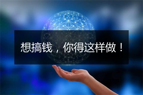 想搞钱，你得这样做！