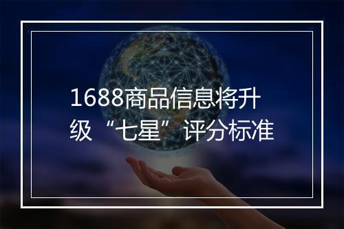1688商品信息将升级“七星”评分标准
