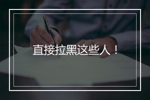 直接拉黑这些人！