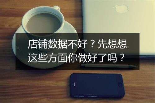 店铺数据不好？先想想这些方面你做好了吗？