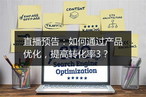 直播预告：如何通过产品优化，提高转化率3？