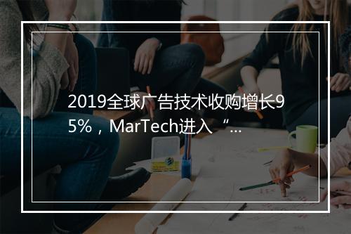 2019全球广告技术收购增长95%，MarTech进入“计算时代”