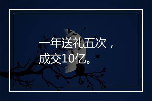 一年送礼五次，成交10亿。