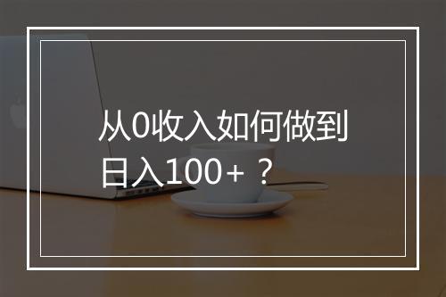 从0收入如何做到日入100+？