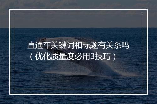 直通车关键词和标题有关系吗（优化质量度必用3技巧）