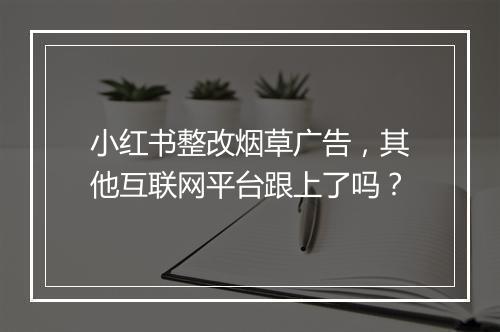 小红书整改烟草广告，其他互联网平台跟上了吗？