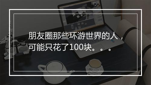 朋友圈那些环游世界的人，可能只花了100块。。。