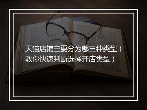 天猫店铺主要分为哪三种类型（教你快速判断选择开店类型）