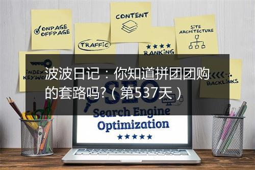 波波日记：你知道拼团团购的套路吗?（第537天）