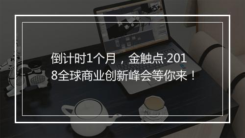 倒计时1个月，金触点·2018全球商业创新峰会等你来！