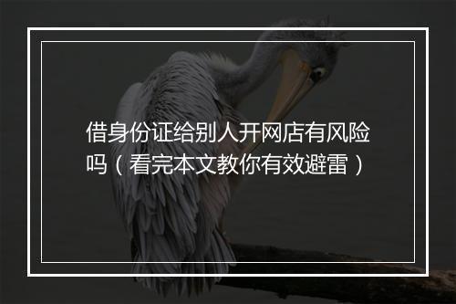 借身份证给别人开网店有风险吗（看完本文教你有效避雷）