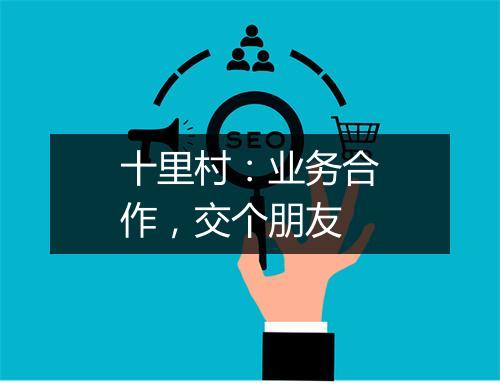 十里村：业务合作，交个朋友